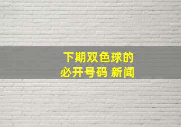 下期双色球的必开号码 新闻